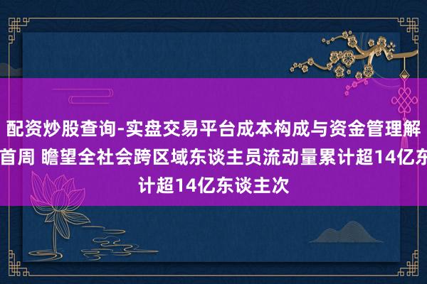 配资炒股查询-实盘交易平台成本构成与资金管理解析 春运首周 瞻望全社会跨区域东谈主员流动量累计超14亿东谈主次