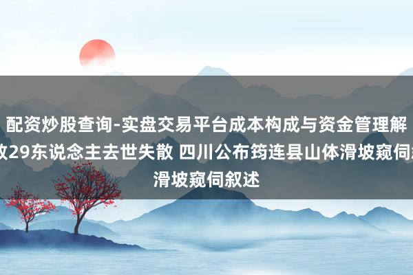 配资炒股查询-实盘交易平台成本构成与资金管理解析 致29东说念主去世失散 四川公布筠连县山体滑坡窥伺叙述