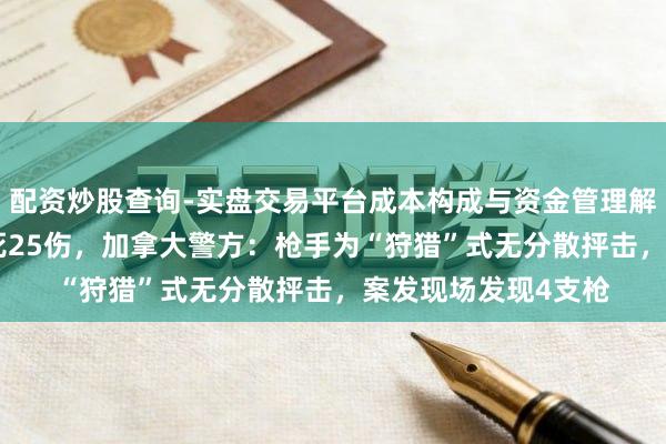配资炒股查询-实盘交易平台成本构成与资金管理解析 校园枪击案致9死25伤，加拿大警方：枪手为“狩猎”式无分散抨击，案发现场发现4支枪