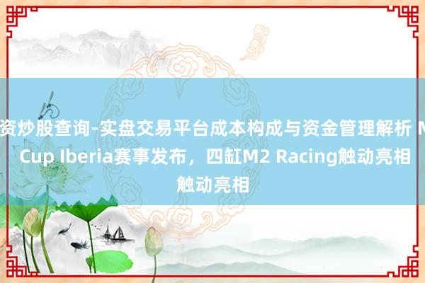 配资炒股查询-实盘交易平台成本构成与资金管理解析 M2 Cup Iberia赛事发布，四缸M2 Racing触动亮相