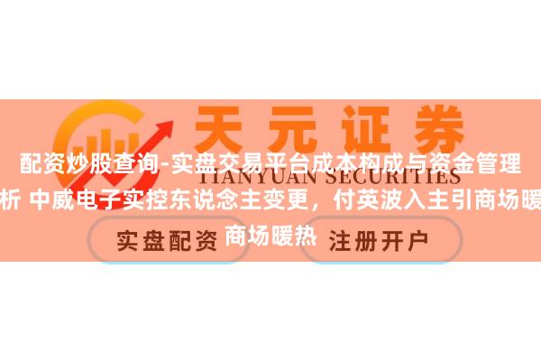 配资炒股查询-实盘交易平台成本构成与资金管理解析 中威电子实控东说念主变更，付英波入主引商场暖热