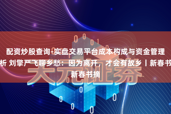 配资炒股查询-实盘交易平台成本构成与资金管理解析 刘擎严飞聊乡愁：因为离开，才会有故乡丨新春书摘