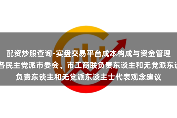 配资炒股查询-实盘交易平台成本构成与资金管理解析 龚正听取上海各民主党派市委会、市工商联负责东谈主和无党派东谈主士代表观念建议