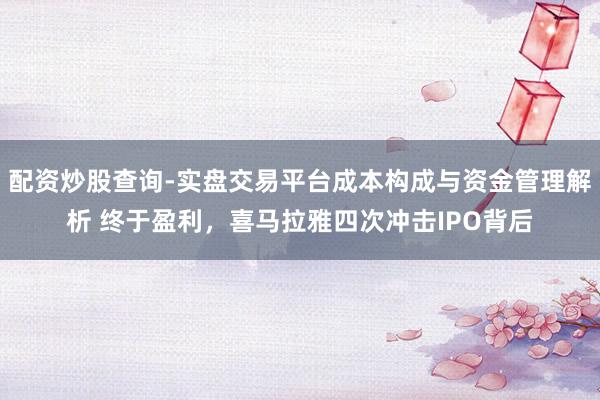 配资炒股查询-实盘交易平台成本构成与资金管理解析 终于盈利，喜马拉雅四次冲击IPO背后