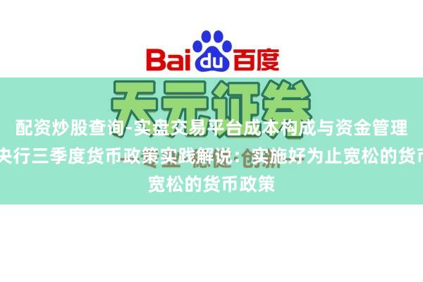 配资炒股查询-实盘交易平台成本构成与资金管理解析 央行三季度货币政策实践解说：实施好为止宽松的货币政策