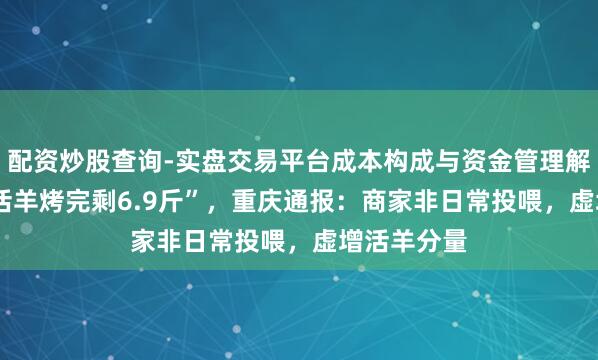 配资炒股查询-实盘交易平台成本构成与资金管理解析 “36斤活羊烤完剩6.9斤”，重庆通报：商家非日常投喂，虚增活羊分量