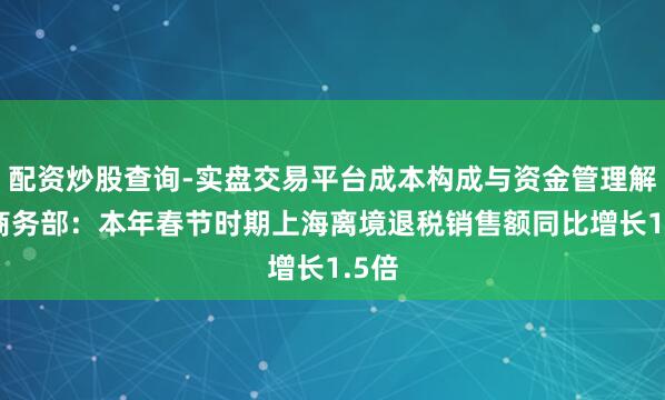 配资炒股查询-实盘交易平台成本构成与资金管理解析 商务部:本年春节时期上海离境退税销售额同比增长1.5倍