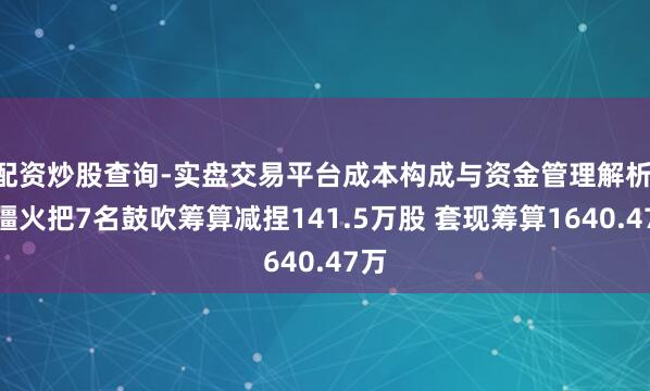 配资炒股查询-实盘交易平台成本构成与资金管理解析 新疆火把7名鼓吹筹算减捏141.5万股 套现筹算1640.47万