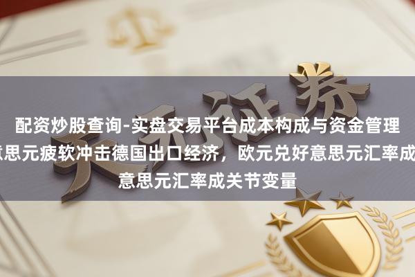 配资炒股查询-实盘交易平台成本构成与资金管理解析 好意思元疲软冲击德国出口经济,欧元兑好意思元汇率成关节变量