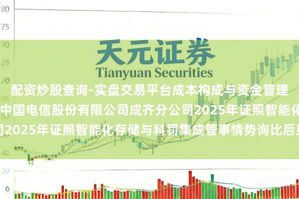 配资炒股查询-实盘交易平台成本构成与资金管理解析 雄帝科技中标:中国电信股份有限公司成齐分公司2025年证照智能化存储与科罚集成管事情势询比后果公示