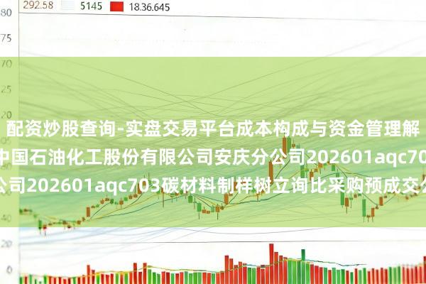 配资炒股查询-实盘交易平台成本构成与资金管理解析 三德科技中标：中国石油化工股份有限公司安庆分公司202601aqc703碳材料制样树立询比采购预成交公示