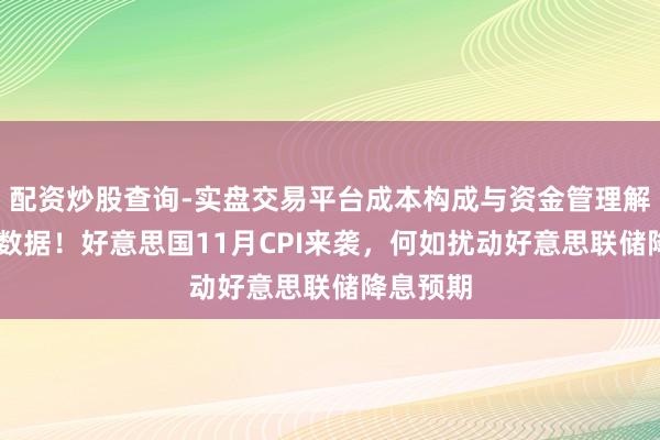 配资炒股查询-实盘交易平台成本构成与资金管理解析 重磅数据！好意思国11月CPI来袭，何如扰动好意思联储降息预期