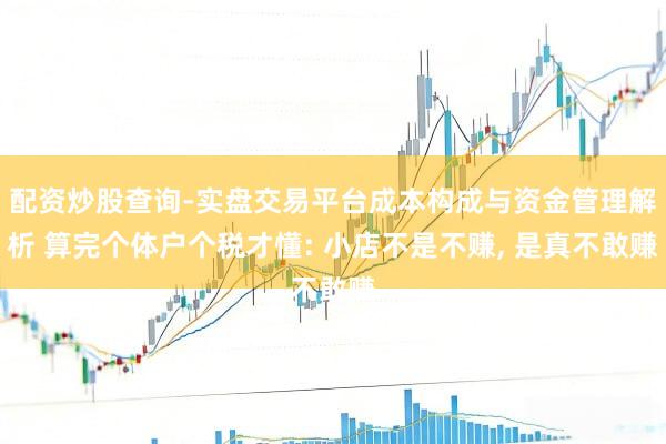 配资炒股查询-实盘交易平台成本构成与资金管理解析 算完个体户个税才懂: 小店不是不赚, 是真不敢赚