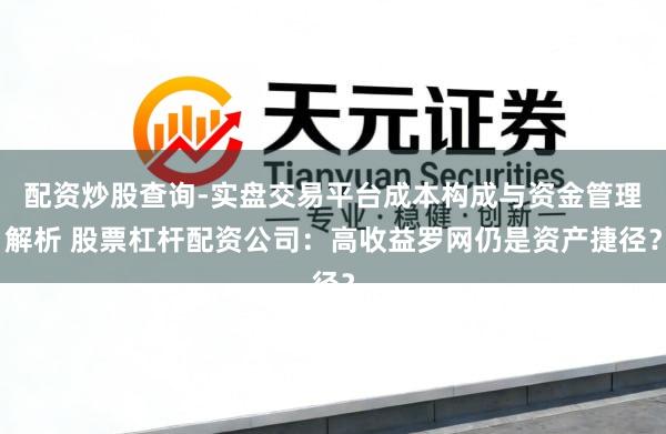 配资炒股查询-实盘交易平台成本构成与资金管理解析 股票杠杆配资公司：高收益罗网仍是资产捷径？