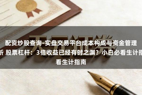 配资炒股查询-实盘交易平台成本构成与资金管理解析 股票杠杆：3倍收益已经有时之渊？小白必看生计指南