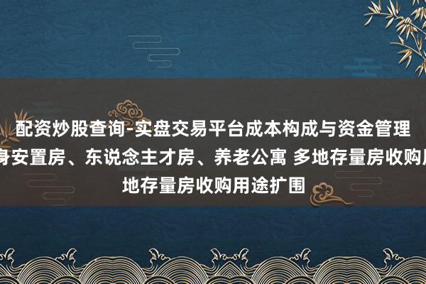 配资炒股查询-实盘交易平台成本构成与资金管理解析 变身安置房、东说念主才房、养老公寓 多地存量房收购用途扩围