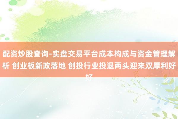 配资炒股查询-实盘交易平台成本构成与资金管理解析 创业板新政落地 创投行业投退两头迎来双厚利好