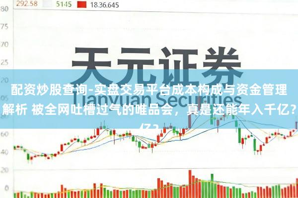 配资炒股查询-实盘交易平台成本构成与资金管理解析 被全网吐槽过气的唯品会，真是还能年入千亿？