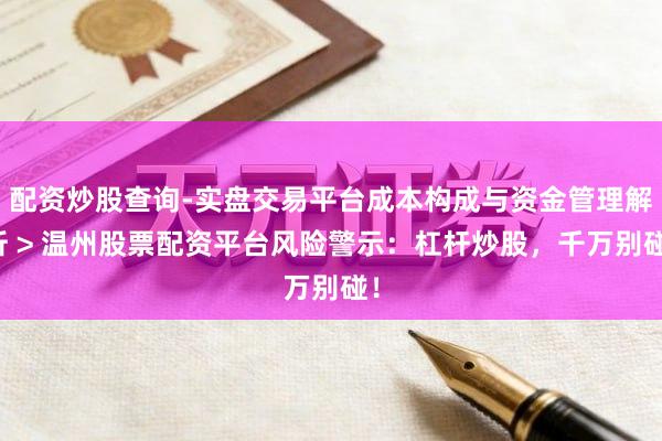 配资炒股查询-实盘交易平台成本构成与资金管理解析 > 温州股票配资平台风险警示：杠杆炒股，千万别碰！