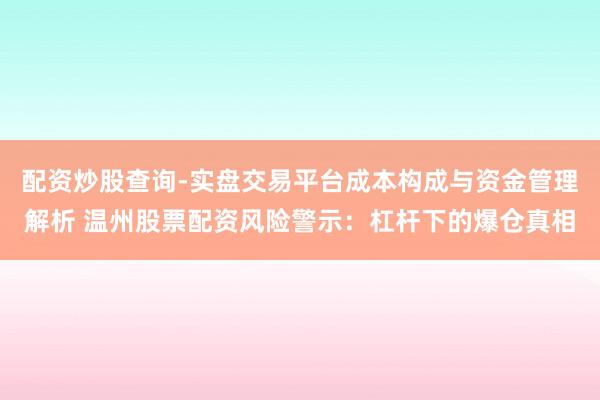 配资炒股查询-实盘交易平台成本构成与资金管理解析 温州股票配资风险警示：杠杆下的爆仓真相